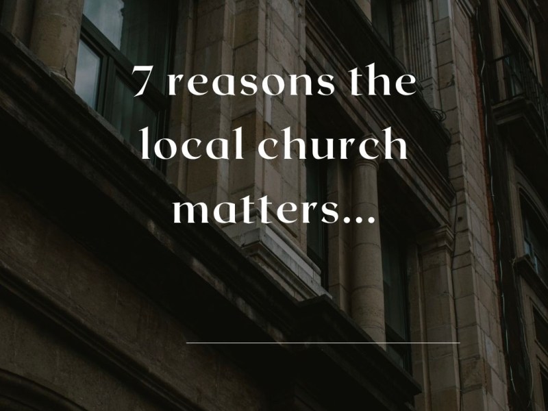 7 reasons the local church&nbsp;matters.